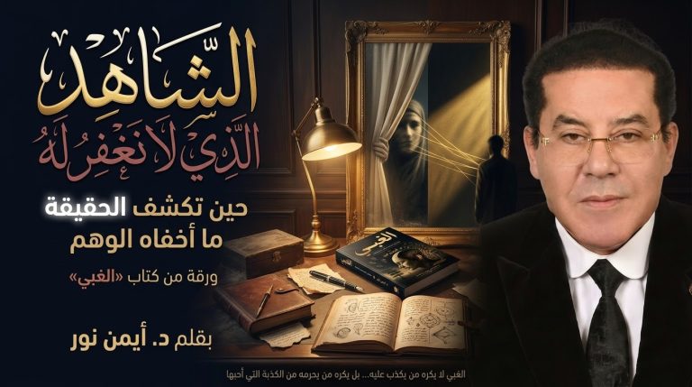 د. أيمن نور يكتب: الشاهد الذي لا نغفر له ورقة من كتاب «الغبي» «الغبي لا يكره من يكذب عليه… بل يكره من يحرمه من الكذبة التي أحب أن يعيش داخلها.»