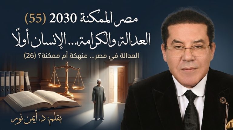 د. أيمن نور يكتب: العدالة والكرامة… الإنسان أولًا . مصر الممكنة 2030 (55) العدالة في مصر… منهكة أم ممكنة؟ (26)