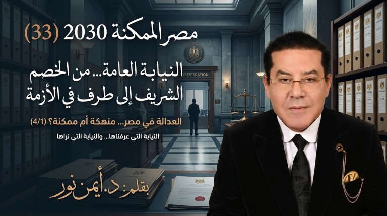 د. أيمن نور يكتب: النيابة العامة… من الخصم الشريف إلى طرف في الأزمة مصر الممكنة 2030 (33) العدالة في مصر… منهكة أم ممكنة؟ (4/1) النيابة التي عرفناها… والنيابة التي نراها