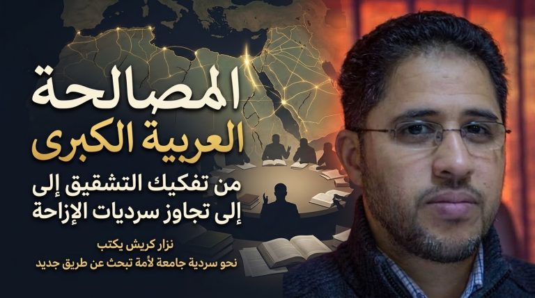 نزار كريش يكتب: المصالحة العربية الكبرى من تفكيك التشقيق إلى تجاوز سرديات الإزاحة
