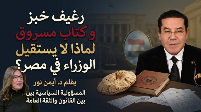 د. أيمن نور يكتب: رغيف خبز… والكتاب المسروق . لماذا لا يستقيل الوزراء في مصر؟