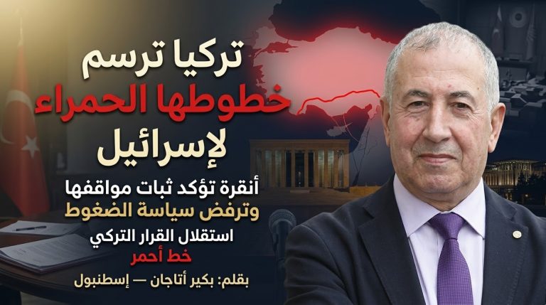 بكير أتاجان يكتب: تركيا ترسم خطوطها الحمراء لإسرائيل: أنقرة تؤكد ثبات مواقفها وترفض سياسة الضغوط