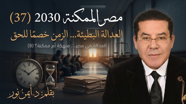 د. أيمن نور يكتب: العدالة البطيئة… الزمن خصمًا للحق . مصر الممكنة 2030 (37) العدالة في مصر… منهكة أم ممكنة؟ (8)