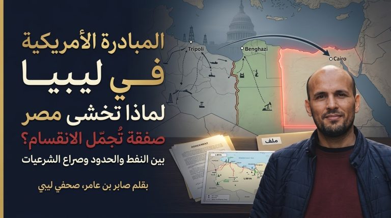 صابر بن عامر يكتب: المبادرة الأمريكية في ليبيا.. لماذا تخشى مصر صفقة تُجمّل الانقسام؟