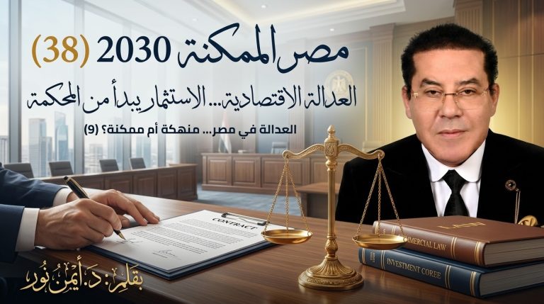 د. أيمن نور يكتب: العدالة الاقتصادية… الاستثمار يبدأ من المحكمة . مصر الممكنة 2030 (38) العدالة في مصر… منهكة أم ممكنة؟ (9)