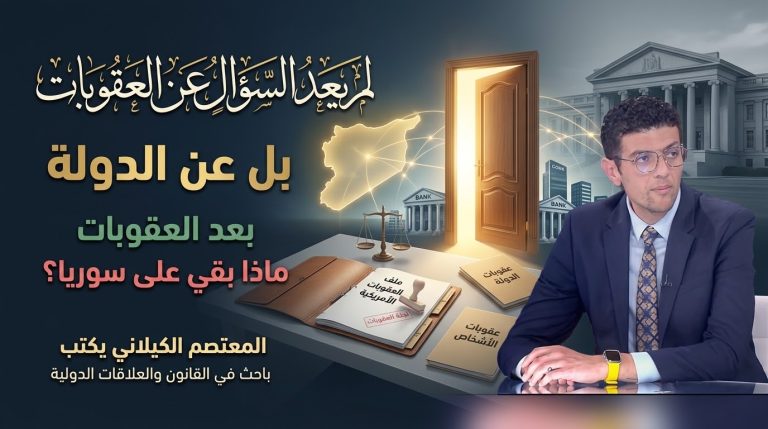المعتصم الكيلاني يكتب: لم يعد السؤال عن العقوبات… بل عن الدولة بعد العقوبات… ماذا بقي على سوريا