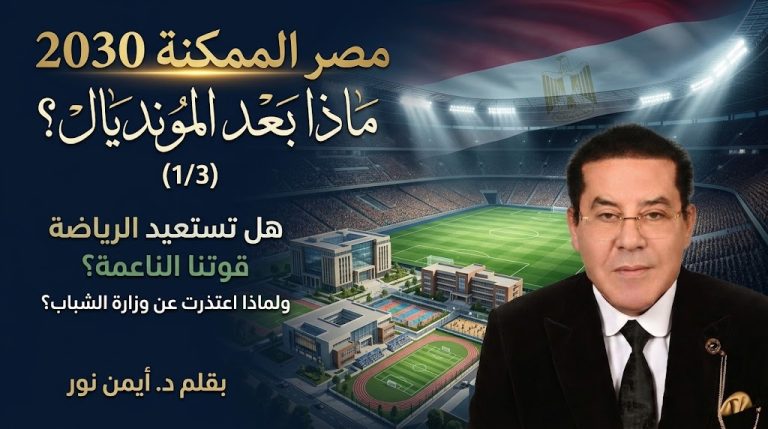 د. أيمن نور يكتب: هل تستعيد بالرياضة قوتنا الناعمة؟ ولماذا اعتذرت عن تولي وزارة الشباب؟ مصر الممكنة.. ماذا بعد المونديال؟