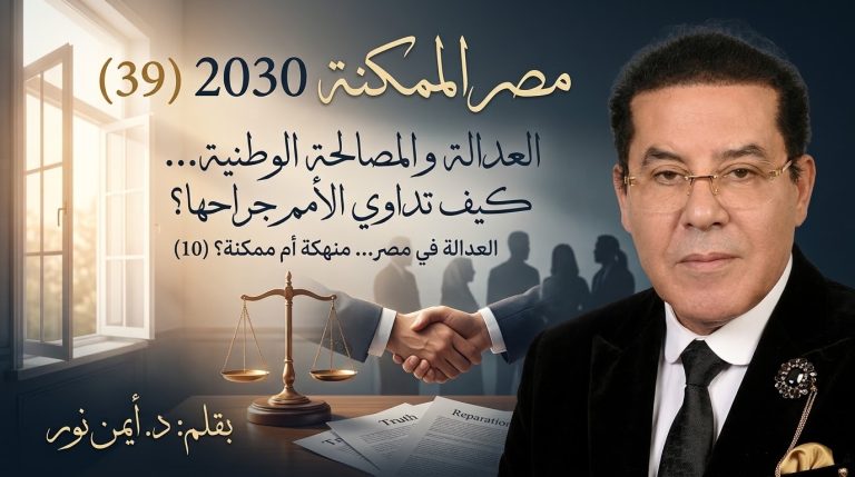 د. أيمن نور يكتب: العدالة والمصالحة الوطنية… كيف تداوي الأمم جراحها؟