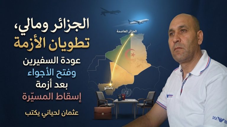 عثمان لحياني يكتب: الجزائر ومالي تطويان أزمة إسقاط المسيّرة: عودة السفيرين وفتح الأجواء