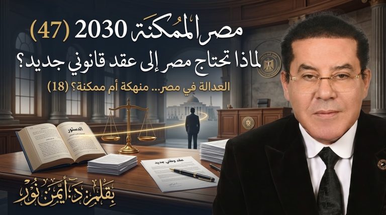 د. أيمن نور يكتب: لماذا تحتاج مصر إلى عقد قانوني جديد . مصر الممكنة 2030 (47) العدالة في مصر… منهكة أم ممكنة؟ (18)