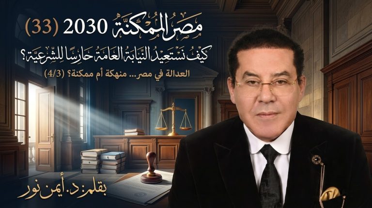 د. أيمن نور يكتب: كيف نستعيد النيابة العامة حارسًا للشرعية؟ مصر الممكنة .العدالة في مصر… منهكة أم ممكنة؟ (4/3)2030 (33)
