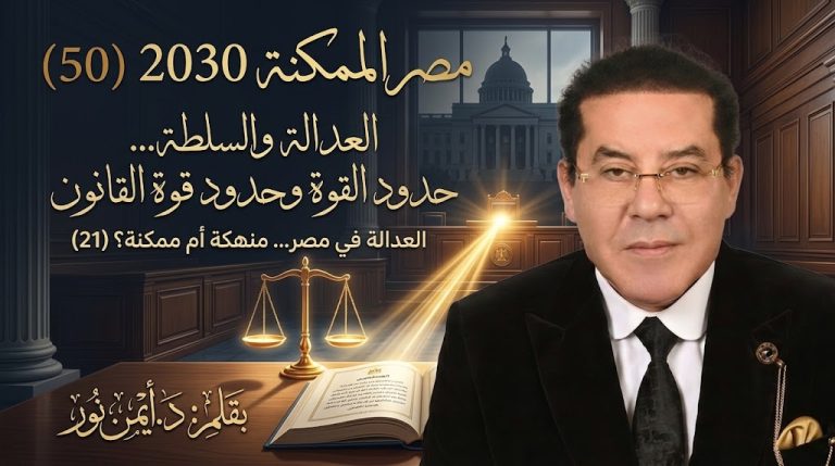 د. أيمن نور يكتب: العدالة والسلطة… حدود القوة وحدود قوة القانون . مصر الممكنة 2030 (50) العدالة في مصر… منهكة أم ممكنة؟ (21)