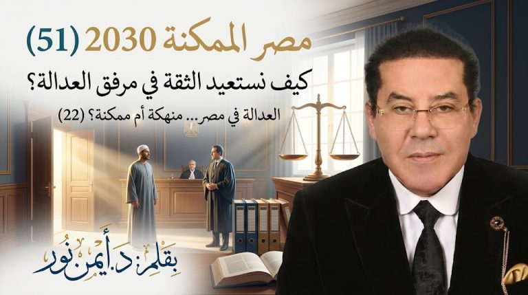 د. أيمن نور يكتب: كيف نستعيد الثقة في مرفق العدالة؟ مصر الممكنة 2030 (51) العدالة في مصر… منهكة أم ممكنة؟ (22)