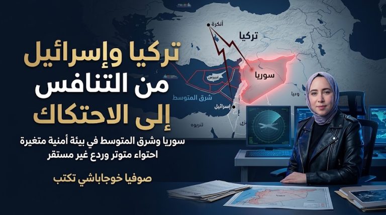  صوفيا خوجاباشي تكتب :  من التنافس إلى الاحتكاك: تركيا وإسرائيل في بيئة أمنية متغيرة بين سوريا وشرق المتوسط