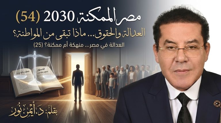 د. أيمن نور يكتب: العدالة والحقوق… ماذا تبقى من المواطنة؟ مصر الممكنة 2030 (54) العدالة في مصر… منهكة أم ممكنة؟ (25)