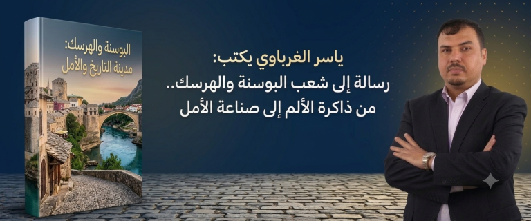 ياسر الغرباوي يكتب: رسالة إلى شعب البوسنة والهرسك.. من ذاكرة الألم إلى صناعة الأمل