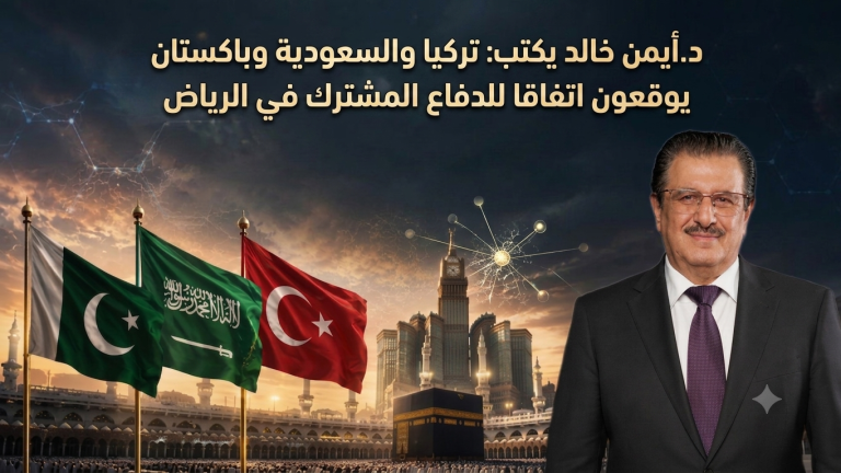 د.أيمن خالد يكتب: تركيا والسعودية وباكستان يوقعون اتفاقا للدفاع المشترك في الرياض