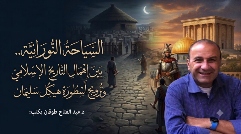 د.عبد الفتاح طوقان يكتب: السياحة النورانية.. بين إهمال التاريخ الإسلامي وترويج أسطورة هيكل سليمان