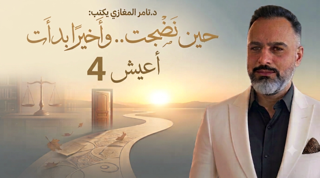 د.تامر المغازي: حين نضجت.. وأخيرا بدأت أعيش (4)