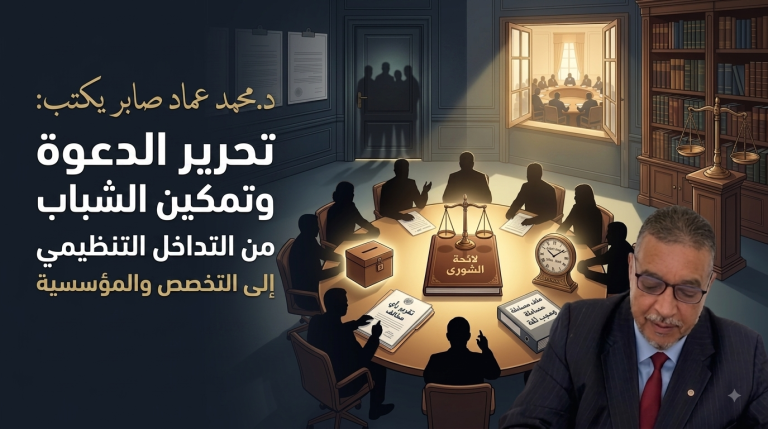 د.محمد عماد صابر يكتب: تحرير الدعوة وتمكين الشباب من التداخل التنظيمي إلى التخصص والمؤسسية