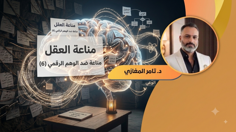 د.تامر المغازي يكتب: مناعة العقل مناعة ضد الوهم الرقمي (6)