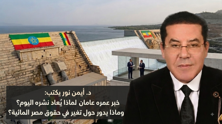 د.أيمن نور يكتب: خبر عمره عامان لماذا يُعاد نشره اليوم؟وماذا يدور حول تغير في حقوق مصر المائية؟
