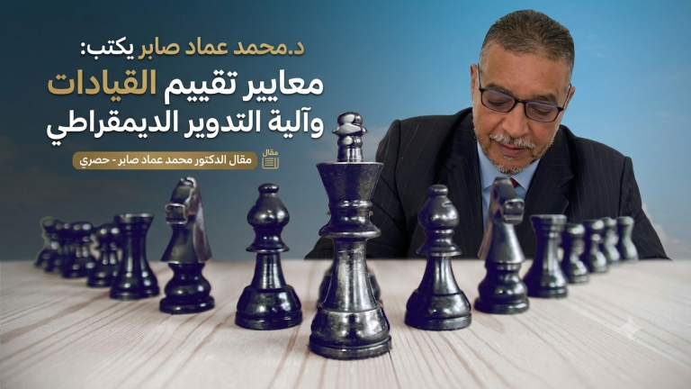 د.محمد عماد صابر يكتب: معايير تقييم القيادات وآلية التدوير الديمقراطي