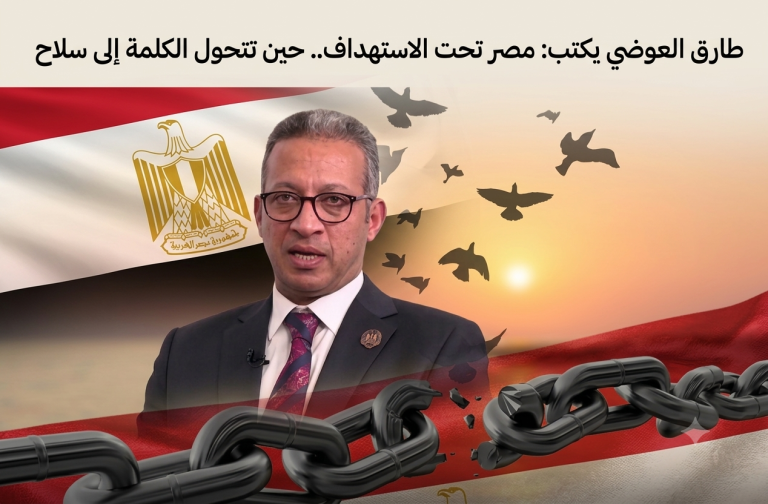 طارق العوضي يكتب: مصر تحت الاستهداف.. حين تتحول الكلمة إلى سلاح