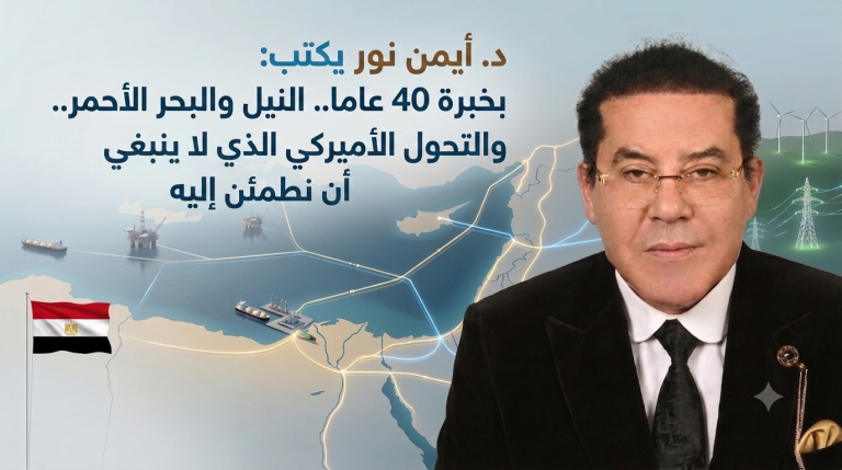 د.أيمن نور يكتب: بخبرة 40 عاما..النيل والبحر الأحمر..والتحول الأميركي الذي لا ينبغي أن نطمئن إليه
