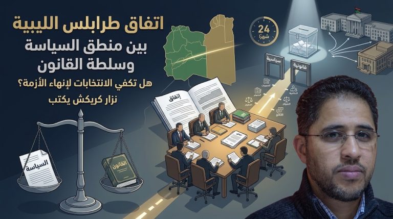 نزار كريكش يكتب: اتفاق في طرابلس الليبية… بين منطق السياسة وسلطة القانون