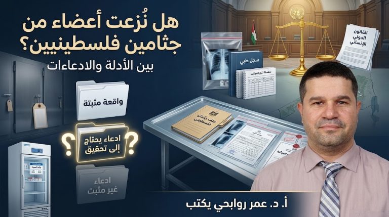 د. عمر روابحي يكتب: احتجاز جثامين الفلسطينيين ونزع الأعضاء: الأبعاد القانونية وحدود الأدلة ومسارات المساءلة
