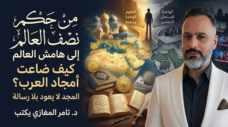 د. تامر المغازي يكتب: من حكم نصف العالم إلى هامش العالم… كيف ضاعت أمجاد العرب؟