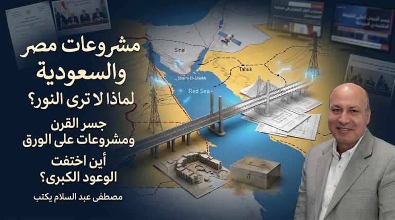 مصطفى عبد السلام يكتب: مشروعات مصر والسعودية العملاقة… لماذا لا ترى النور؟