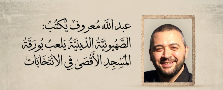 عبد الله معروف يكتب: الصهيونية الدينية يلعب بورقة المسجد الأقصى في الانتخابات