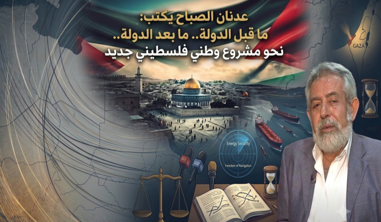 عدنان الصباح يكتب: ما قبل الدولة.. ما بعد الدولة.. نحو مشروع وطني فلسطيني جديد