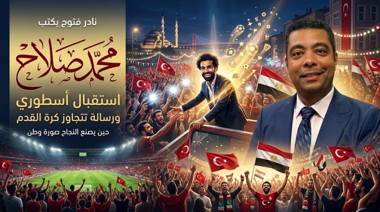 نادر فتوح يكتب: محمد صلاح.. استقبال أسطوري ورسالة تتجاوز كرة القدم