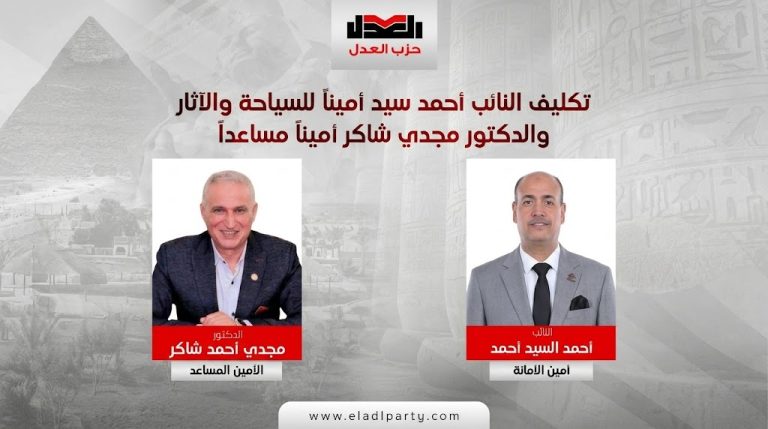 حزب العدل يكلف أحمد سيد بأمانة السياحة والآثار ومجدي شاكر أمينًا مساعدًا