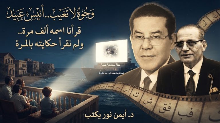 د. أيمن نور يكتب: وجوه لا تغيب.. أنيس عبيد . من «سينما السفينة» في جمصة..«قرأنا اسمه ألف مرة.. ولم نقرأ حكايته بالمرة»