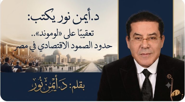 د.أيمن نور يكتب: تعقيبا على «لوموند»..حدود الصمود الاقتصادي في مصر