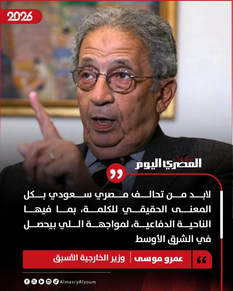 عمرو موسى يدعو إلى تحالف مصري سعودي يشمل التعاون الدفاعي لمواجهة تطورات الشرق الأوسط