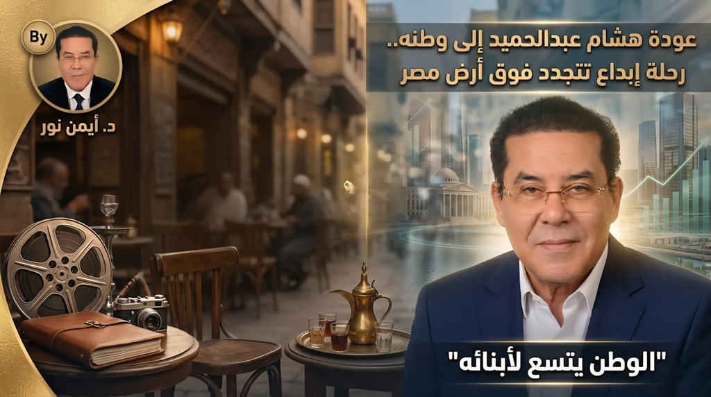 الدكتور أيمن نور يكتب: عودة هشام عبدالحميد إلى وطنه.. رحلة إبداع تتجدد فوق أرض مصر