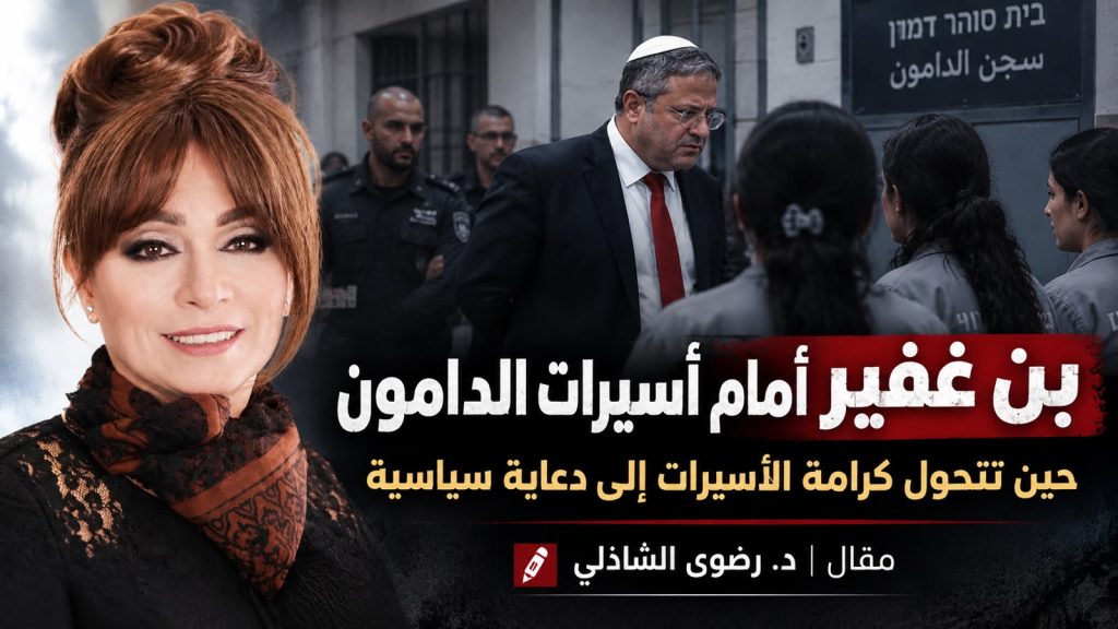 د.رضوى الشاذلي تكتب: بن غفير أمام أسيرات الدامون.. حين تتحول كرامة الأسيرات إلى دعاية سياسية في سجون الاحتلال