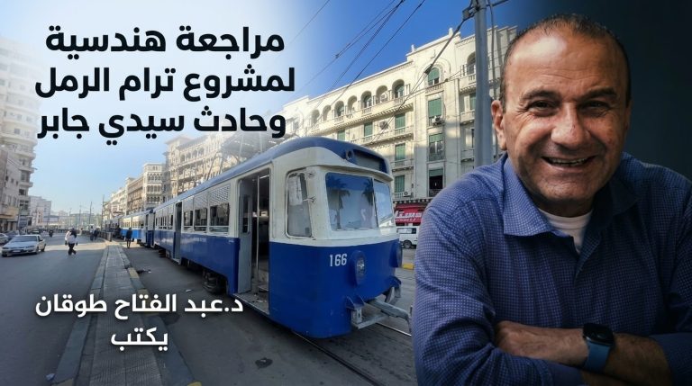 د.عبد الفتاح طوقان يكتب: مراجعة هندسية لمشروع ترام الرمل وحادث سيدي جابر