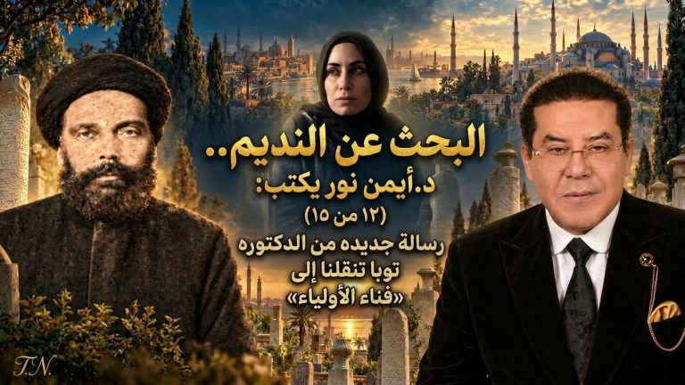 د.أيمن نور يكتب: البحث عن النديم.. (١٢ من ١٥)رسالة جديده من الدكتوره توبا تنقلنا إلى «فناء الأولياء»
