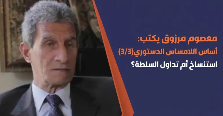 معصوم مرزوق يكتب: أساس اللامساس الدستوري(3/3) استنساخ أم تداول السلطة؟