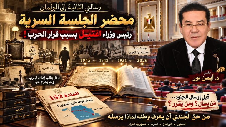 د. أيمن نور يكتب: رسالتي الثانية إلى البرلمان . محضر الجلسة السرية . رئيس الوزراء اغتيل في البرلمان بسبب قرار الحرب