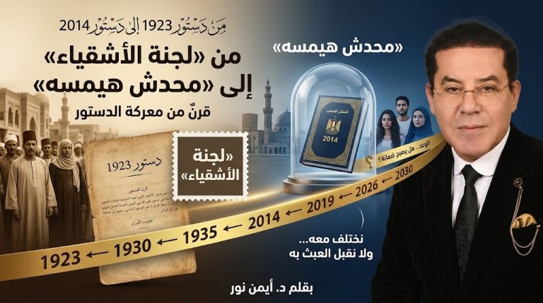د. أيمن نور يكتب: من دستور ١٩٢٣ إلى دستور ٢٠١٤.. من «لجنة الأشقياء» إلى «محدش هيمسه»