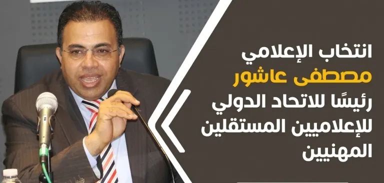 انتخاب الإعلامي مصطفى عاشور رئيسًا للاتحاد الدولي للإعلاميين المستقلين المهنيين