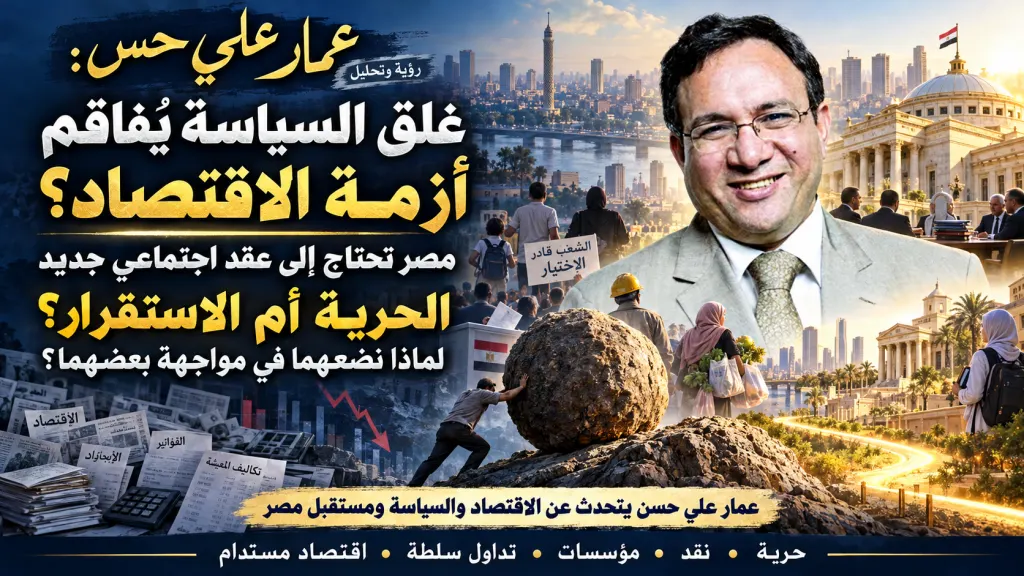عمار علي حسن: غلق المجال السياسي أحد أسباب الأزمة الاقتصادية ومصر تحتاج إلى عقد اجتماعي يضمن الحرية وتداول السلطة