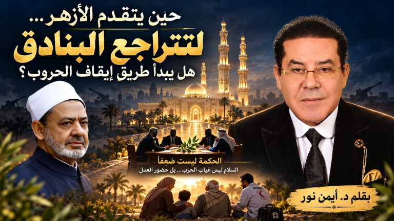 د. أيمن نور يكتب: حين يتقدم الأزهر… لتتراجع البنادق